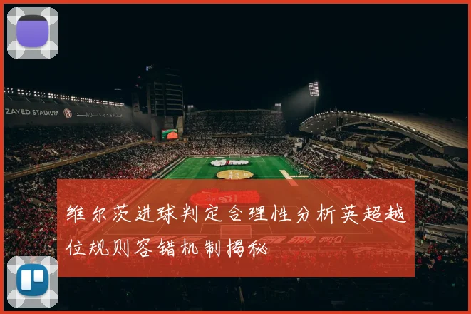 维尔茨进球判定合理性分析英超越位规则容错机制揭秘