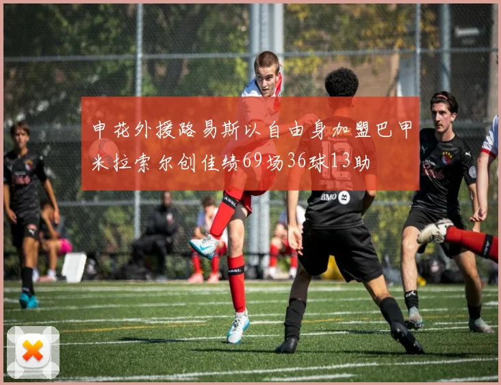 申花外援路易斯以自由身加盟巴甲米拉索尔创佳绩69场36球13助