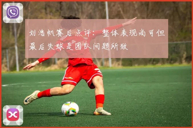 刘浩帆赛后点评：整体表现尚可但最后失球是团队问题所致