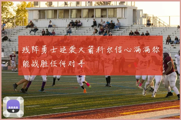残阵勇士逆袭火箭科尔信心满满称能战胜任何对手