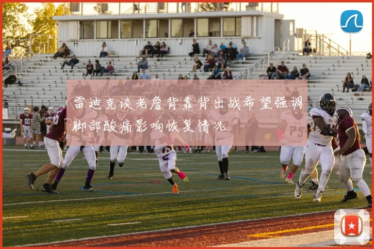雷迪克谈老詹背靠背出战希望强调脚部酸痛影响恢复情况