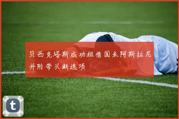 贝西克塔斯成功租借国米阿斯拉尼并附带买断选项