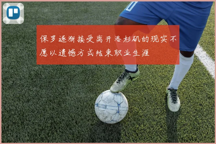 保罗逐渐接受离开洛杉矶的现实不愿以遗憾方式结束职业生涯