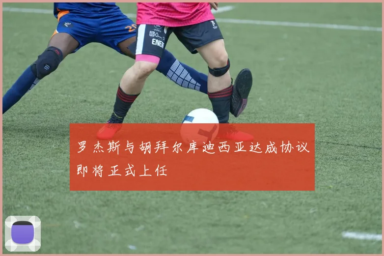 罗杰斯与胡拜尔库迪西亚达成协议即将正式上任