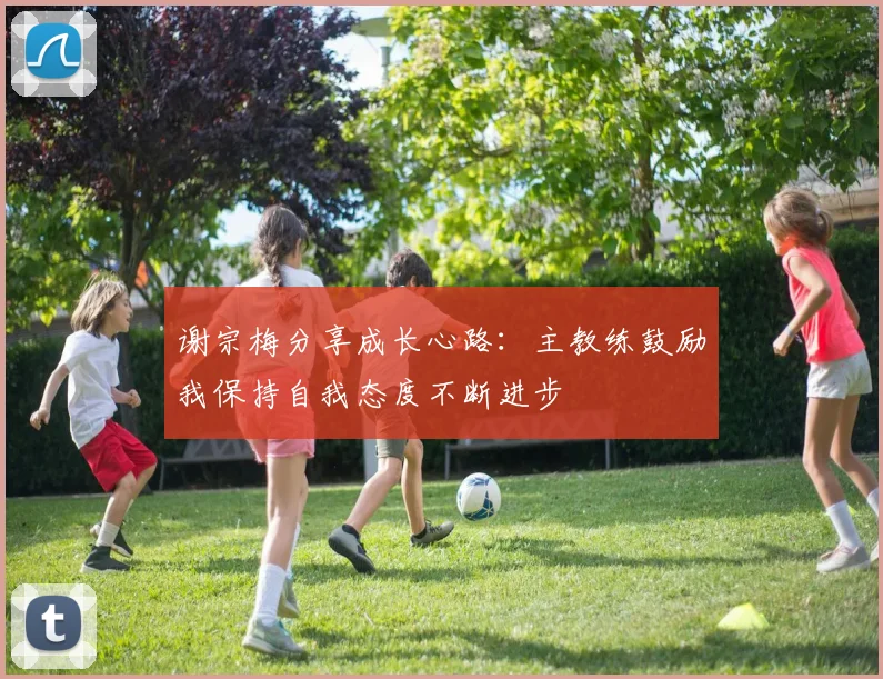 谢宗梅分享成长心路：主教练鼓励我保持自我态度不断进步