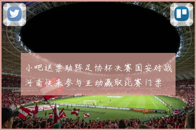 小吧送票助阵足协杯决赛国安对战河南快来参与互动赢取比赛门票