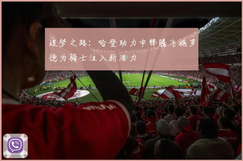 追梦之路：哈登助力中锋腾飞施罗德为骑士注入新活力