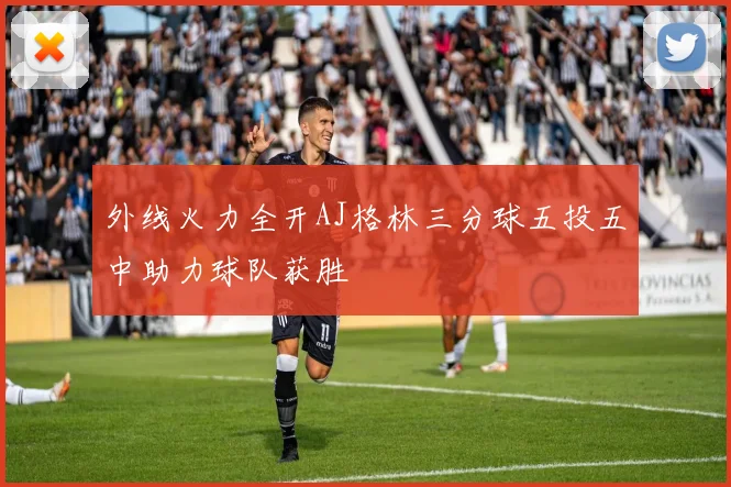 外线火力全开AJ格林三分球五投五中助力球队获胜